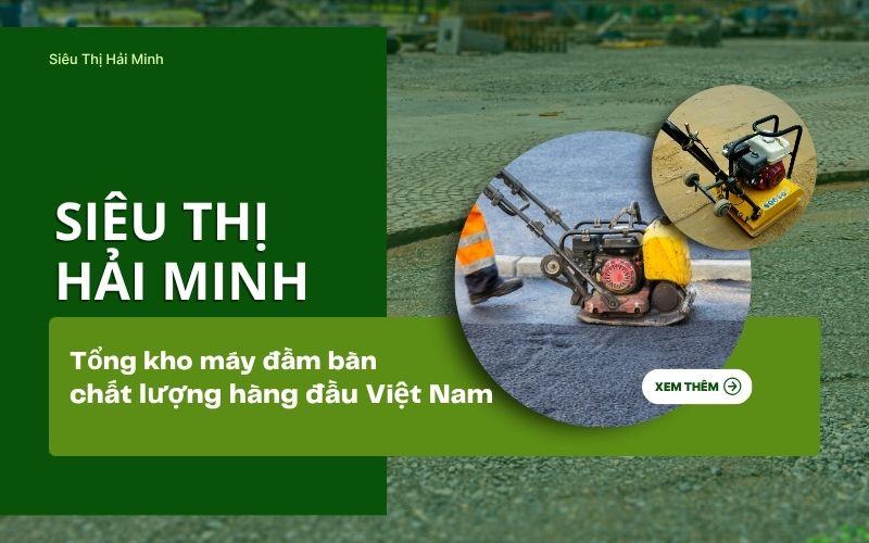 Hải Minh - Tổng kho máy đầm bàn hàng đầu Việt Nam
