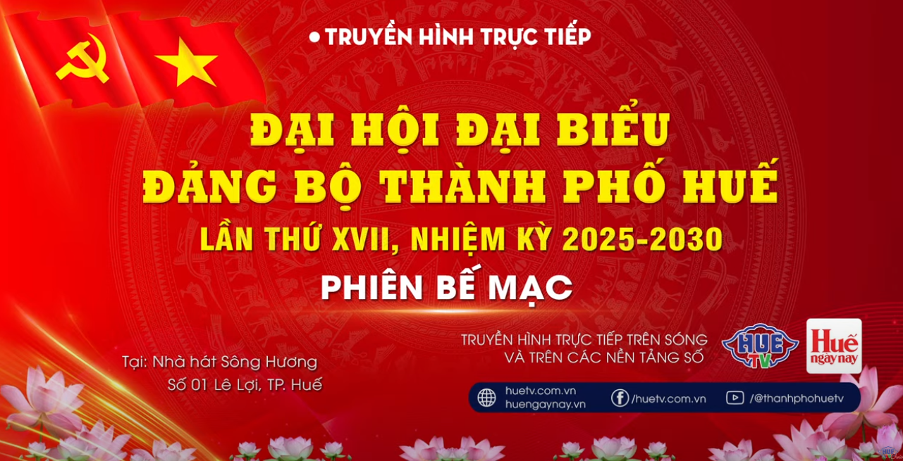 TRUYỀN HÌNH TRỰC TIẾP BẾ MẠC ĐẠI HỘI ĐẠI BIỂU ĐẢNG BỘ THÀNH PHỐ HUẾ LẦN THỨ XVII, NHIỆM KỲ 2025 – 2030