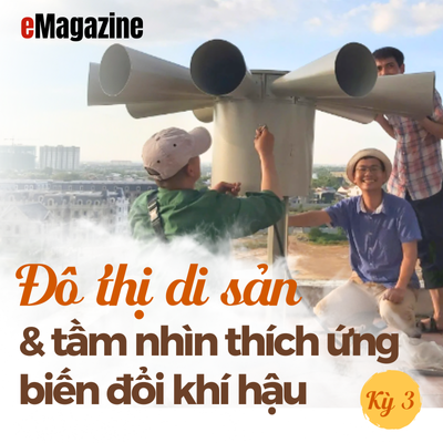 ĐÔ THỊ DI SẢN VÀ TẦM NHÌN THÍCH ỨNG THIÊN TAI - Kỳ 3 Chiến lược cho trăm năm