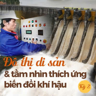 ĐÔ THỊ DI SẢN VÀ TẦM NHÌN THÍCH ỨNG BIẾN ĐỔI KHÍ HẬU - Kỳ 2 Không để lặp lại đại hồng thủy năm 1999