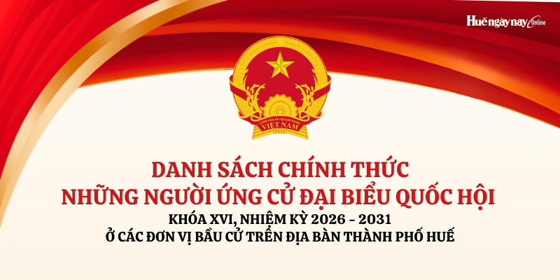 Danh sách chính thức những người ứng cử đại biểu Quốc hội, khóa XVI, nhiệm kỳ 2026 - 2031 ở các đơn vị bầu cử trên địa bàn thành phố Huế