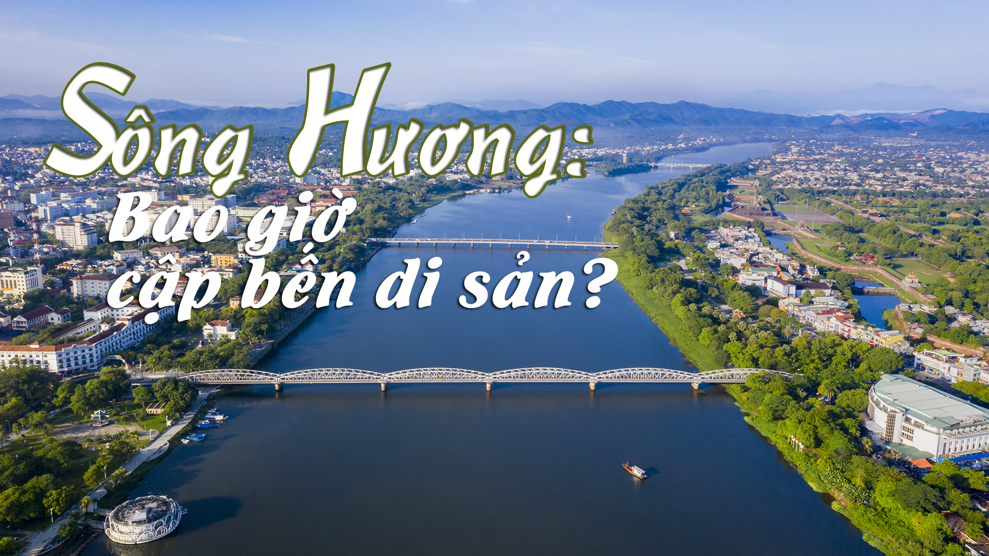 Sông Hương Bao giờ cập bến di sản - kỳ I Gian nan đường đến di sản thế giới